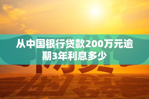 从中国银行贷款200万元逾期3年利息多少
