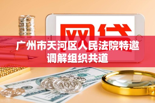 广州市天河区人民法院特邀调解组织共道