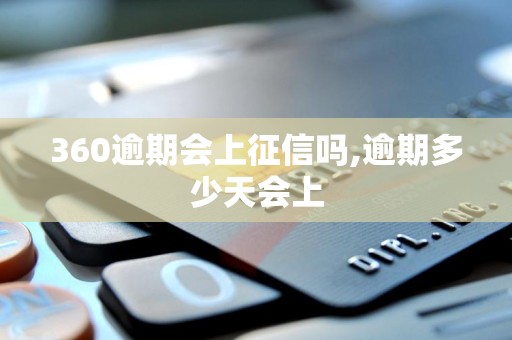 360逾期会上征信吗,逾期多少天会上