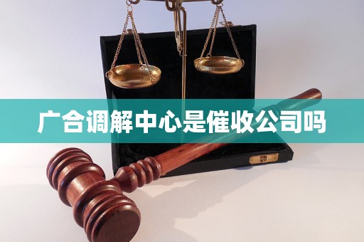 广合调解中心是催收公司吗