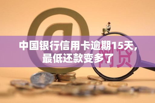 中国银行信用卡逾期15天,最低还款变多了