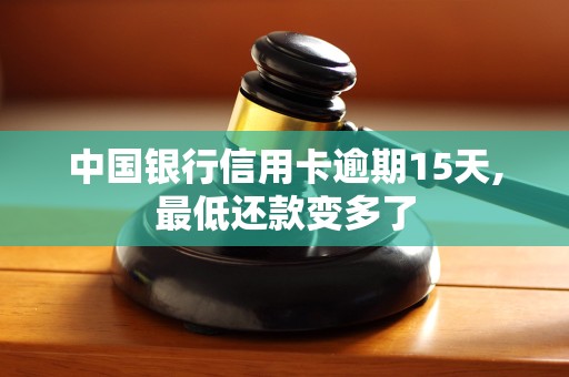 中国银行信用卡逾期15天,最低还款变多了