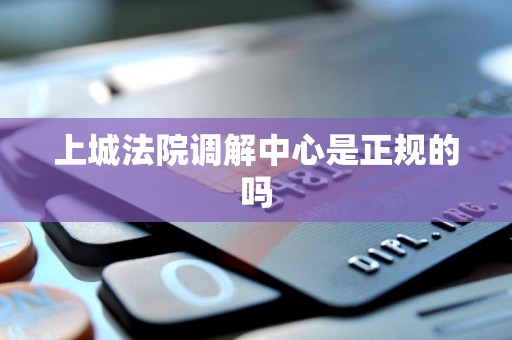 上城法院调解中心是正规的吗