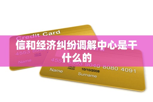 信和经济纠纷调解中心是干什么的