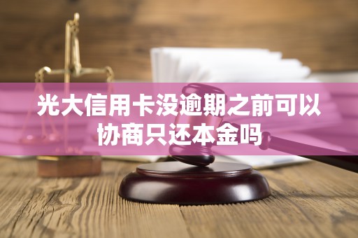 光大信用卡没逾期之前可以协商只还本金吗