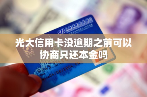 光大信用卡没逾期之前可以协商只还本金吗