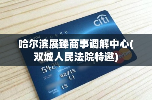 哈尔滨展臻商事调解中心(双城人民法院特邀)