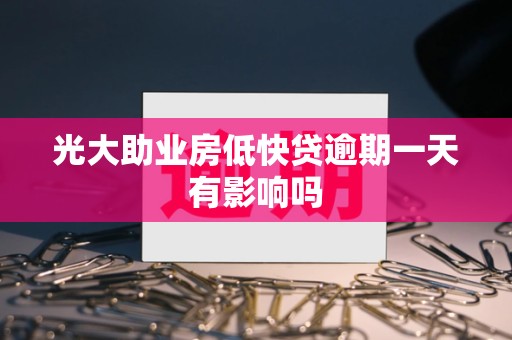 光大助业房低快贷逾期一天有影响吗