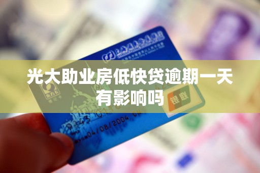 光大助业房低快贷逾期一天有影响吗