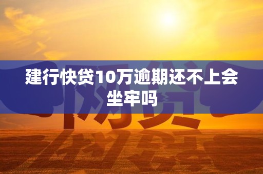 建行快贷10万逾期还不上会坐牢吗