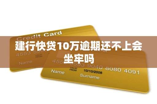 建行快贷10万逾期还不上会坐牢吗