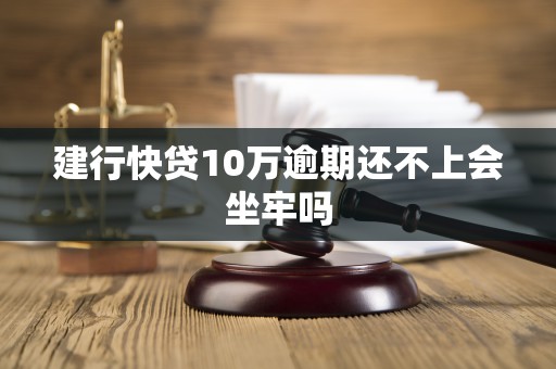建行快贷10万逾期还不上会坐牢吗