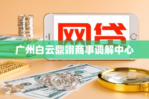 广州白云鼎翊商事调解中心