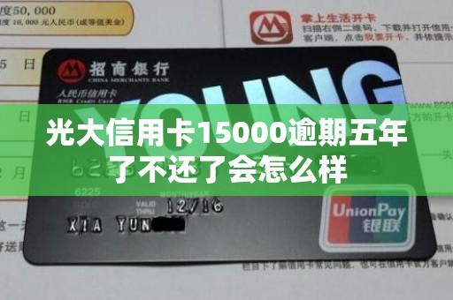 光大信用卡15000逾期五年了不还了会怎么样