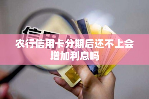 农行信用卡分期后还不上会增加利息吗 农行信用卡分期后还不上会增加利息吗