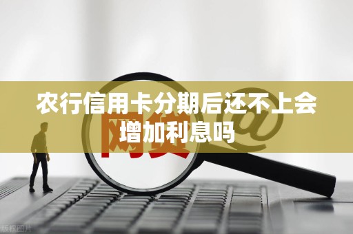农行信用卡分期后还不上会增加利息吗 农行信用卡分期后还不上会增加利息吗