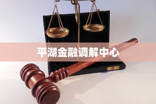 平湖金融调解中心 平湖金融调解中心