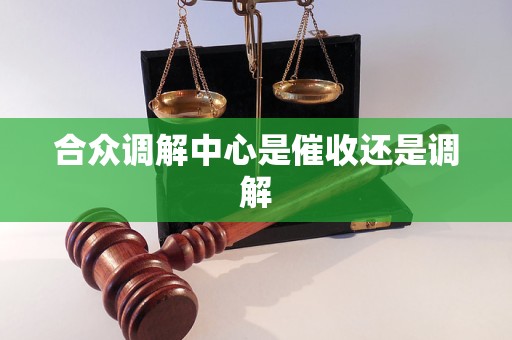 合众调解中心是催收还是调解