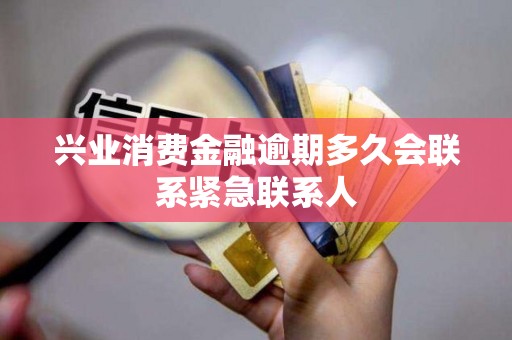 兴业消费金融逾期多久会联系紧急联系人