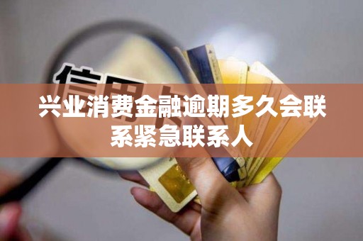 兴业消费金融逾期多久会联系紧急联系人
