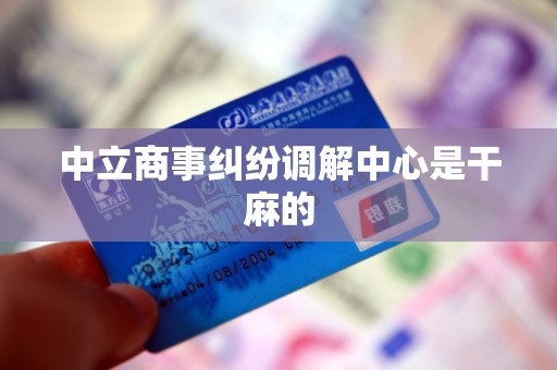 中立商事纠纷调解中心是干麻的