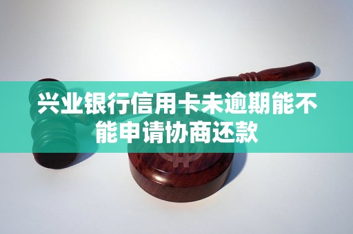 兴业银行信用卡未逾期能不能申请协商还款
