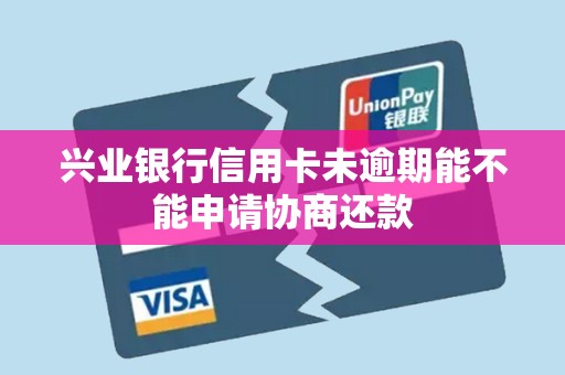 兴业银行信用卡未逾期能不能申请协商还款