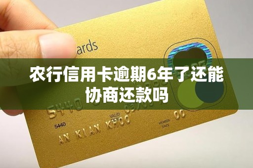 农行信用卡逾期6年了还能协商还款吗