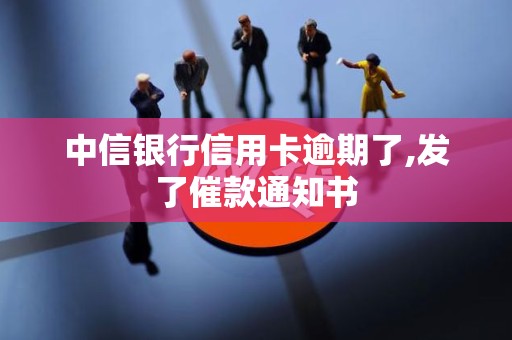 中信银行信用卡逾期了,发了催款通知书 中信银行信用卡逾期了,发了催款通知书