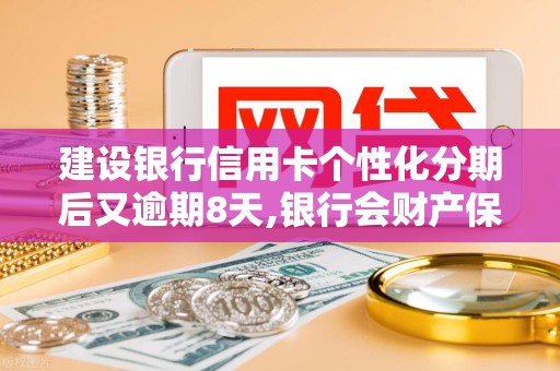 建设银行信用卡个性化分期后又逾期8天,银行会财产保全吗