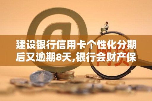建设银行信用卡个性化分期后又逾期8天,银行会财产保全吗