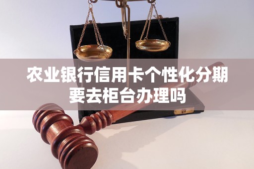 农业银行信用卡个性化分期要去柜台办理吗