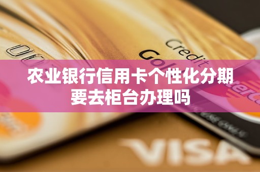 农业银行信用卡个性化分期要去柜台办理吗