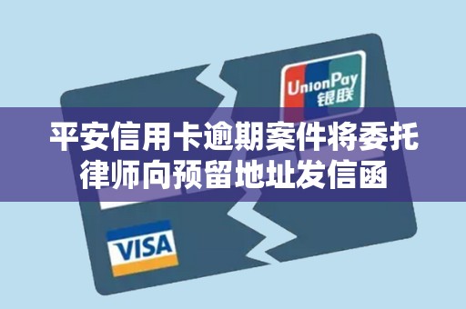 平安信用卡逾期案件将委托律师向预留地址发信函
