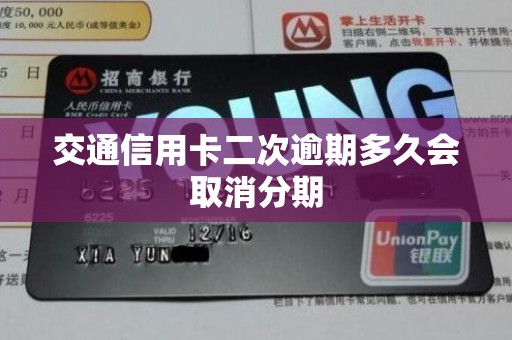 交通信用卡二次逾期多久会取消分期 交通信用卡二次逾期多久会取消分期
