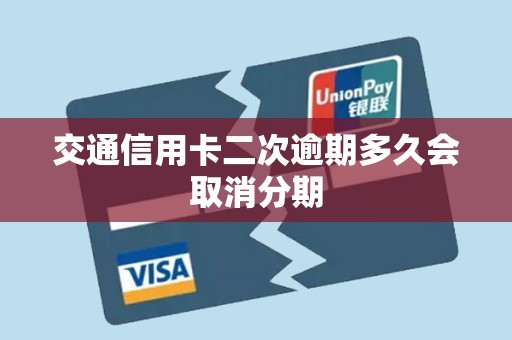 交通信用卡二次逾期多久会取消分期 交通信用卡二次逾期多久会取消分期