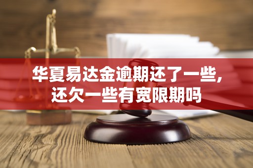 华夏易达金逾期还了一些,还欠一些有宽限期吗