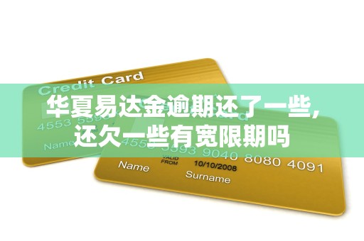 华夏易达金逾期还了一些,还欠一些有宽限期吗