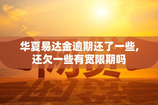 华夏易达金逾期还了一些,还欠一些有宽限期吗