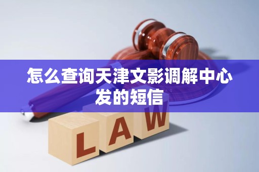怎么查询天津文影调解中心发的短信