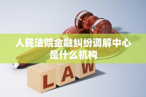 人民法院金融纠纷调解中心是什么机构