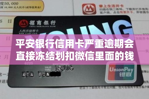 平安银行信用卡严重逾期会直接冻结划扣微信里面的钱吗 平安银行信用卡严重逾期会直接冻结划扣微信里面的钱吗
