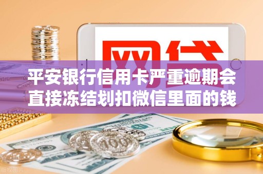 平安银行信用卡严重逾期会直接冻结划扣微信里面的钱吗 平安银行信用卡严重逾期会直接冻结划扣微信里面的钱吗