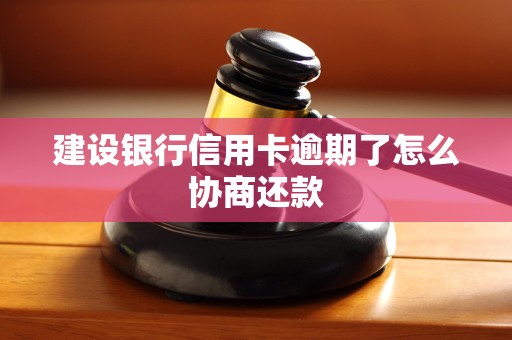 建设银行信用卡逾期了怎么协商还款 建设银行信用卡逾期了怎么协商还款