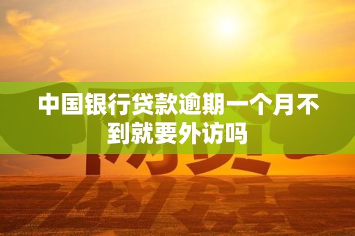 中国银行贷款逾期一个月不到就要外访吗