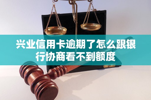 兴业信用卡逾期了怎么跟银行协商看不到额度 兴业信用卡逾期了怎么跟银行协商看不到额度