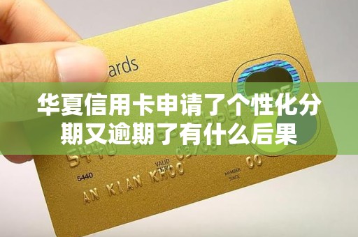 华夏信用卡申请了个性化分期又逾期了有什么后果