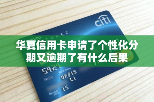 华夏信用卡申请了个性化分期又逾期了有什么后果