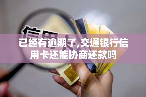 已经有逾期了,交通银行信用卡还能协商还款吗