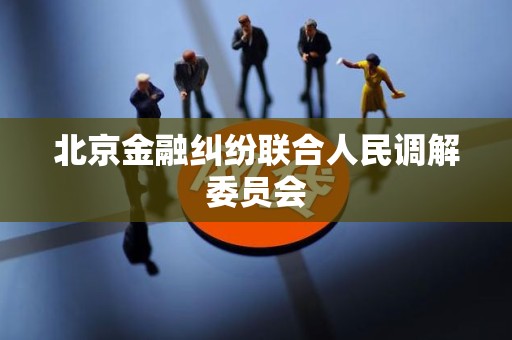 北京金融纠纷联合人民调解委员会